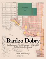 Bardzo Dobry: East Baltimore's Polish Community 1870-1950 and the Family Bartkowiak 1887124470 Book Cover