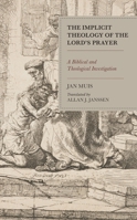 The Implicit Theology of the Lord's Prayer : A Biblical and Theological Investigation 1978706219 Book Cover