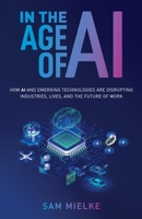 In the Age of AI: How AI and Emerging Technologies Are Disrupting Industries, Lives, and the Future of Work 163730434X Book Cover