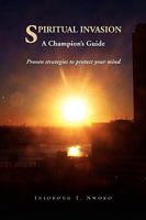 Spiritual Invasion, a Champion's Guide: Proven Strategies to Protect Your Mind. 1453515267 Book Cover