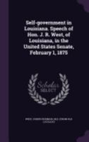 Self-Government in Louisiana. Speech of Hon. J. R. West, of Louisiana, in the United States Senate, February 1, 1875 1359565426 Book Cover