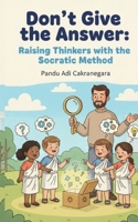 Don't Give the Answer: Raising Thinkers with the Socratic Method (My Best Year Yet! Parents Guide for Kids New Year Resolutions) B0GKY46BD4 Book Cover