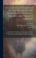 A Catalogue Raisonné Of The Works Of The Most Eminent Dutch, Flemish, And French Painters: Jacob Ruysdael, Minderhout Hobema, John And Andrew Both, Jo 102022147X Book Cover