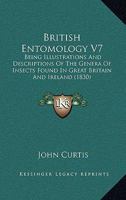 British Entomology V7: Being Illustrations And Descriptions Of The Genera Of Insects Found In Great Britain And Ireland 1120167620 Book Cover