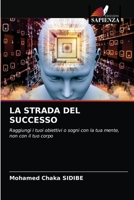 LA STRADA DEL SUCCESSO: Raggiungi i tuoi obiettivi o sogni con la tua mente, non con il tuo corpo 6203383287 Book Cover