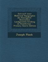 Entwurf Einer Medicinal-Topographie Des Koeniglich-Beierischen Landgerichts Greding Im Rezatkreise 1246366576 Book Cover