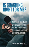 Is Coaching Right For Me?: 13 Crucial Questions Every Leader Should Ask Before Hiring a Leadership Coach or Executive Advisor B0FMJZVN7X Book Cover