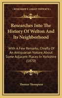 Researches into the history of Welton and its neighbourhood: with a few remarks ... about some adjacent places in Yorkshire and about the Yorkshire language, etc. 1241604746 Book Cover