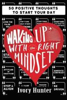 Waking Up With the Right Mindset: 50 Positive Thoughts to Start Your Day 1793461082 Book Cover