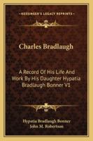 Charles Bradlaugh: A Record Of His Life And Work By His Daughter Hypatia Bradlaugh Bonner V1 1162951338 Book Cover