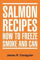 Salmon Recipes How to Freeze Smoke and Can 1477107762 Book Cover