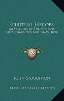 Spiritual Heroes; Or, Sketches of the Puritans, Their Character and Times 1164936859 Book Cover