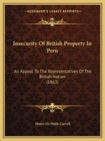 Insecurity of British Property in Peru, an Appeal to the Representatives of the British Nation 1436882370 Book Cover