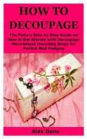 How to Decoupage: The Picture Step by Step Guide on How to Get Started with Decoupage Decorations Including Steps for Perfect Mod Podging B087SGSRH2 Book Cover