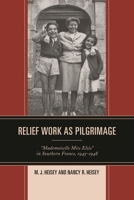 Relief Work as Pilgrimage: Mademoiselle Miss Elsie in Southern France, 1945-1948 1498508103 Book Cover