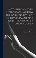 Nothing Gained by Overcrowding! How the Garden City Type of Development may Benefit Both Owner and Occupier 1015611028 Book Cover