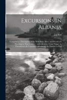 Excursions in Albania: Comprising a Description of the Wild Boar, Deer, and Woodcock Shooting in That Country: and a Journey From Thence to T 1021916943 Book Cover