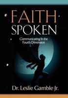 Faith Spoken - Communicating in the Fourth Dimension 1602730334 Book Cover