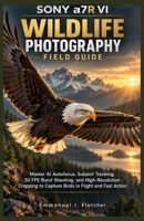 Sony a7R VI Wildlife Photography Field Guide: Master AI Autofocus, Subject Tracking, 30 FPS Burst Shooting, and High-Resolution Cropping to Capture Birds in Flight and Fast Action B0HKLVNZ8F Book Cover