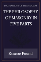 The Philosophy of Masonry in Five Parts (Foundations of Freemasonry Series) 1631180045 Book Cover