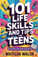 101 Life Skills and Tips for Teens | How to succeed in school, boost your self-confidence, set goals, save money, cook, clean, start a business and lots more. 1915542359 Book Cover