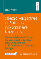 Selected Perspectives on Platforms in E-Commerce Ecosystems: Recommendations for the Design and Management of Boundary Resources and Guidance on the Orchestration of Ecosystem Participants 3658451971 Book Cover