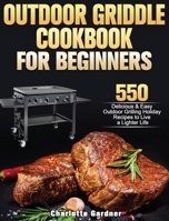 Outdoor Griddle Cookbook For Beginners: 550 Delicious & Easy Outdoor Grilling Holiday Recipes to Live a Lighter Life 180124751X Book Cover