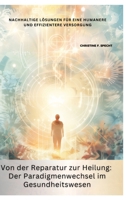 Von der Reparatur zur Heilung: Der Paradigmenwechsel im Gesundheitswesen: Nachhaltige Lösungen für eine humanere und effizientere Versorgung (German Edition) 3384349997 Book Cover