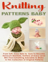 Knitting Patterns Baby: From Soft, Cozy Hats to Sure lo Become Heirloom Blankets, Knitters of Every Level Will Find Something Adorable to Make in This Collection of Originai Patterns 1802210008 Book Cover