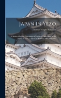 Japan in Yezo: A Series of Papers Descriptive of Journeys Undertaken in the Island of Yezo, at Intervals Between 1862 and 1882 1016125607 Book Cover