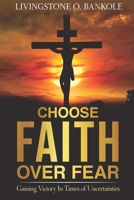 CHOOSE FAITH OVER FEAR: Gaining Victory In Times of Uncertainties 1734399139 Book Cover