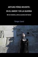Arturo P�rez-Reverte: En El Amor Y En La Guerra: de la Traici�n Y Otros Asuntos de Honor 1500166561 Book Cover