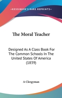 The Moral Teacher: Designed As A Class Book For The Common Schools In The United States Of America 1167200187 Book Cover