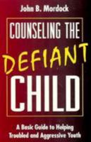 Counseling the Defiant Child: A Basic Guide to Helping Troubled and Aggressive Youth 0765702606 Book Cover