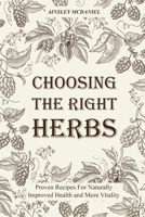 Choosing the Right Herbs: Proven Recipes For Naturally Improved Health and More Vitality 1803574658 Book Cover