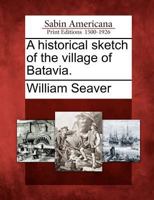 A Historical Sketch of the Village of Batavia. 1275786731 Book Cover