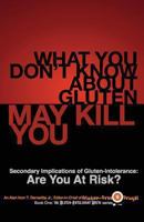 What You Don't Know about Gluten May Kill You: Secondary Implications of Gluten-Intolerance: Are You at Risk? 148394381X Book Cover
