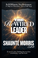 The ReWIRED Leader: ReWIREment, Not Retirement - A Shift in Direction, Not a Full Stop B0GDXBSW76 Book Cover