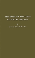 The Role of Politics in Social Change (James Stokes Lectureship on Politics, New York University, Stokes Foundation) 0313238529 Book Cover