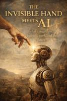 The Invisible Hand Meets AI: What It Means for Business, Work, and the Future B0GWCLD178 Book Cover