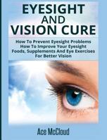 Eyesight And Vision Cure: How To Prevent Eyesight Problems: How To Improve Your Eyesight: Foods, Supplements And Eye Exercises For Better Vision 1640480234 Book Cover