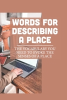 Words For Describing A Place: The Vocabulary You Need To Evoke The Senses Of A Place: Describe Place And Objects Using Factual Details B09DMK93K7 Book Cover