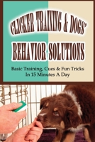 Clicker Training & Dogs' Behavior Solutions: Basic Training, Cues & Fun Tricks In 15 Minutes A Day: Using Clicker Training To Communicate With Your Dog B09BYDQDWX Book Cover