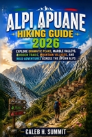 ALPI APUANE HIKING GUIDE 2026: Explore Dramatic Peaks, Marble Valleys, Hidden Trails, Mountain Villages, and Wild Adventures Across the Apuan Alps (The Summit Explorer Series 2026) B0HFY5RTGP Book Cover