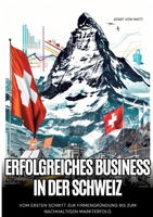 Erfolgreiches Business in der Schweiz: Vom ersten Schritt zur Firmengründung bis zum nachhaltigen Markterfolg (German Edition) 3384256883 Book Cover