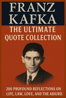 Franz Kafka: The Ultimate Quote Collection: 200 Profound Reflections on Life, Law, Love, and the Absurd B0FCSQD6QQ Book Cover