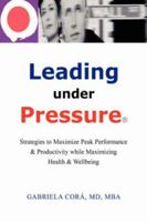 Leading Under Pressure: Strategies to Maximize Peak Performance & Productivity While Maximizing Health & Wellbeing 1413495044 Book Cover