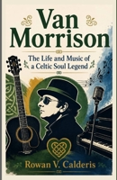 Van Morrison: The Life and Music of a Celtic Soul Legend B0H67ZTWT3 Book Cover