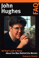 John Hughes FAQ: All That's Left to Know about the Man Behind the Movies 1495074668 Book Cover