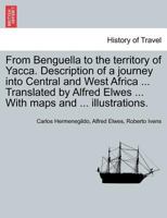 From Benguella to the territory of Yacca. Description of a journey into Central and West Africa ... Translated by Alfred Elwes ... With maps and ... illustrations. 1241330239 Book Cover
